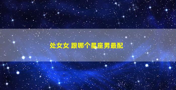 处女女 跟哪个星座男最配